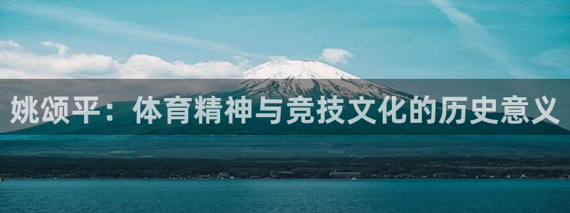 球王会体育：姚颂平：体育精神与竞技文化的历史意义