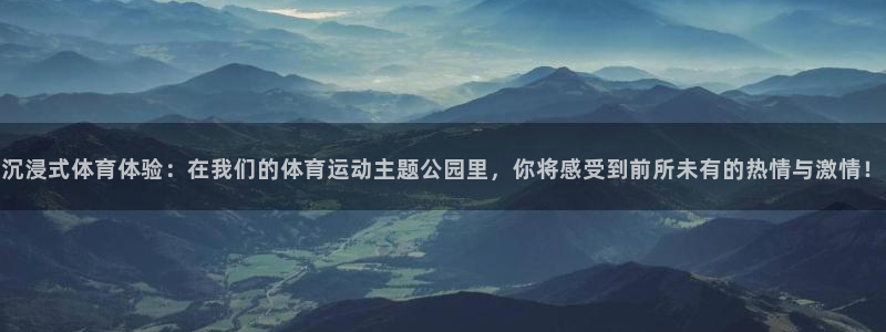 球王会体育：沉浸式体育体验：在我们的体育运动主题公园里，你将感受到前所未有的热情与激情！