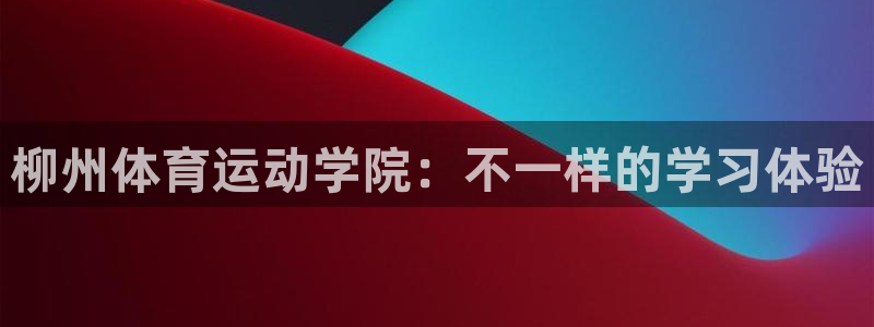球王会体育：柳州体育运动学院：不一样的学习体验