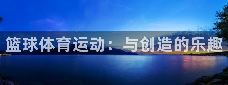 球王会体育：篮球体育运动：与创造的乐趣