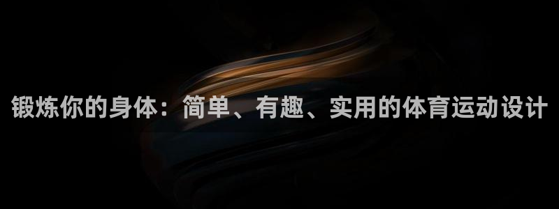 球王会体育：锻炼你的身体：简单、有趣、实用的体育运动设计