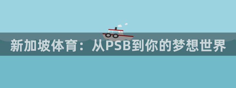 球王会体育：新加坡体育：从PSB到你的梦想世界