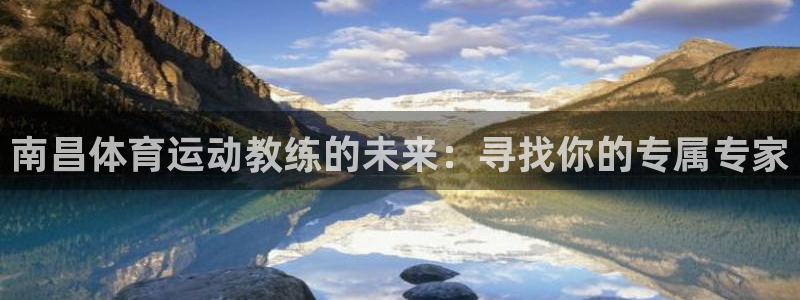 球王会体育：南昌体育运动教练的未来：寻找你的专属专家