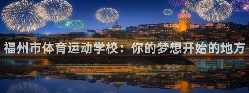 球王会体育：福州市体育运动学校：你的梦想开始的地方