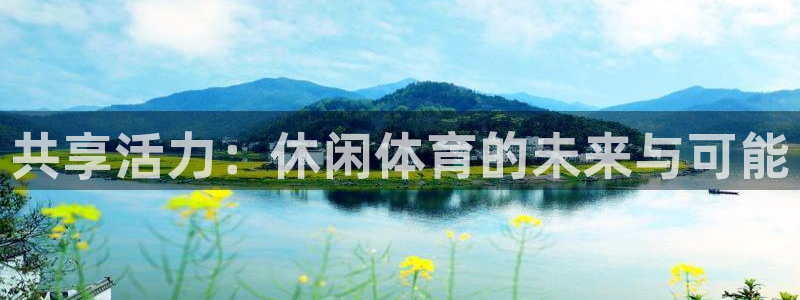 球王会体育：共享活力：休闲体育的未来与可能